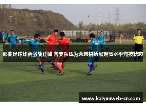 那曲足球比赛激战正酣 各支队伍为荣誉拼搏展现高水平竞技状态